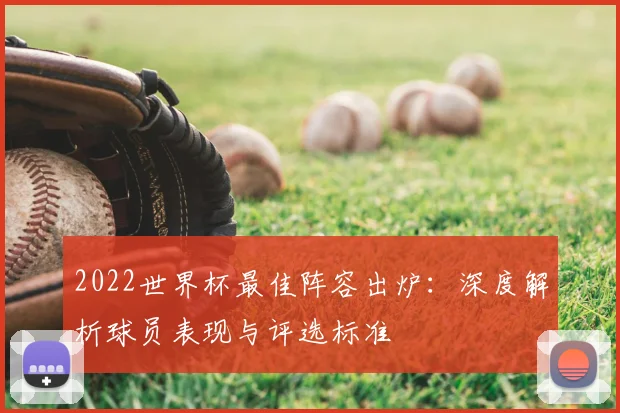 2022世界杯最佳阵容出炉：深度解析球员表现与评选标准