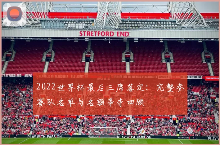 2022世界杯最后三席落定：完整参赛队名单与名额争夺回顾