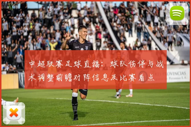 中超联赛足球直播：球队伤停与战术调整前瞻对阵信息及比赛看点