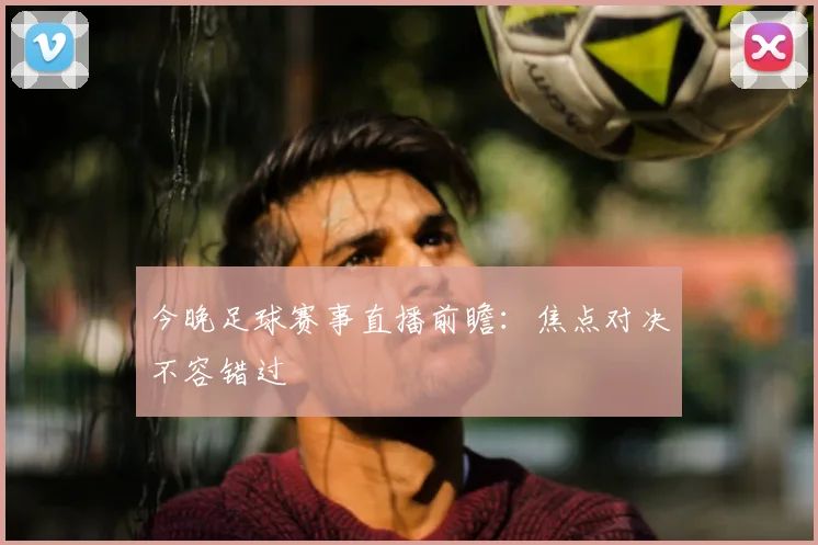 今晚足球赛事直播前瞻：焦点对决不容错过