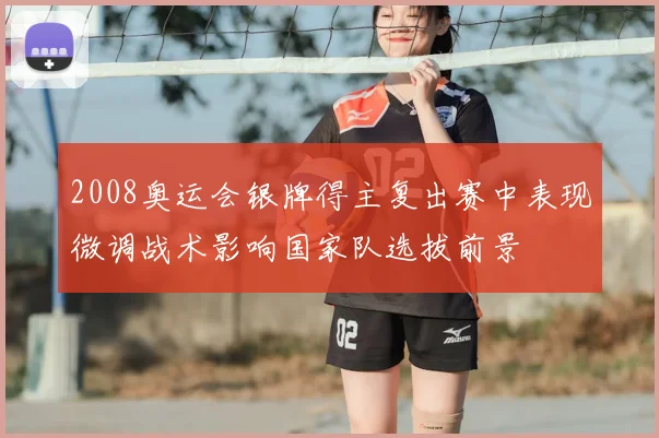 2008奥运会银牌得主复出赛中表现微调战术影响国家队选拔前景