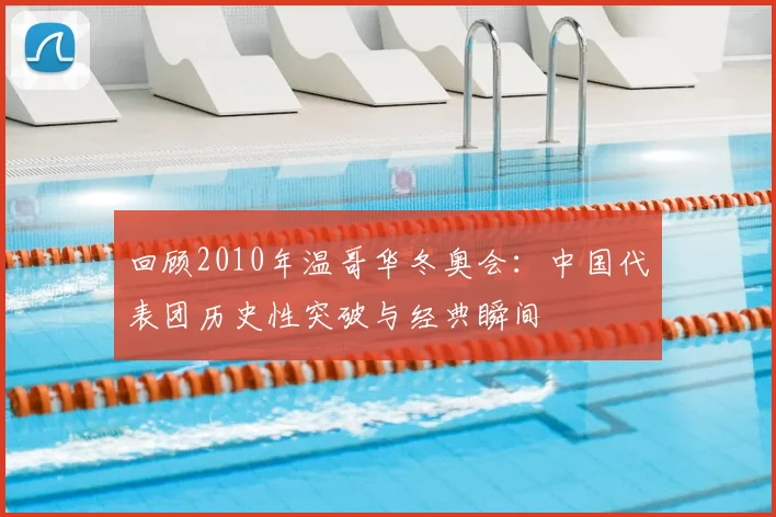 回顾2010年温哥华冬奥会：中国代表团历史性突破与经典瞬间