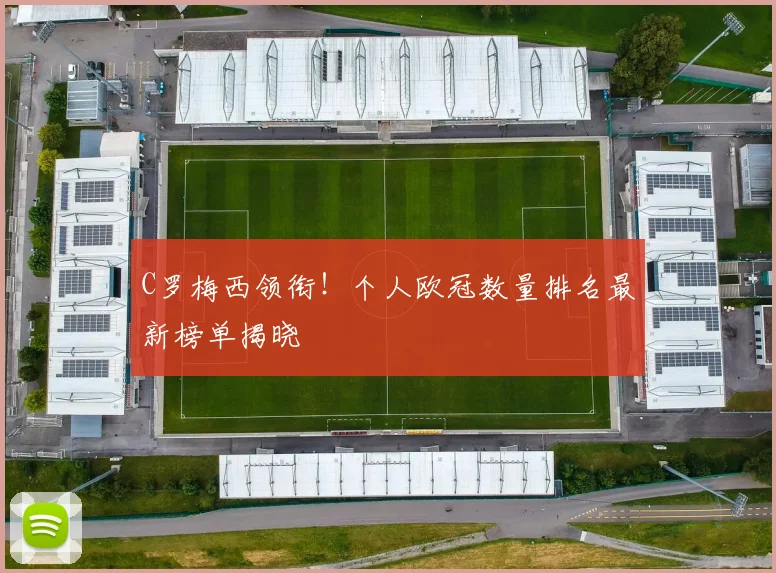 C罗梅西领衔！个人欧冠数量排名最新榜单揭晓