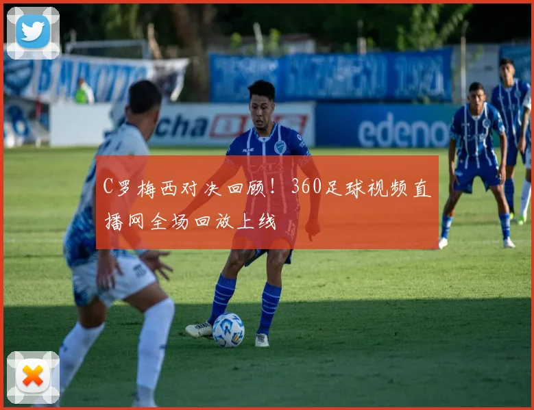 C罗梅西对决回顾！360足球视频直播网全场回放上线