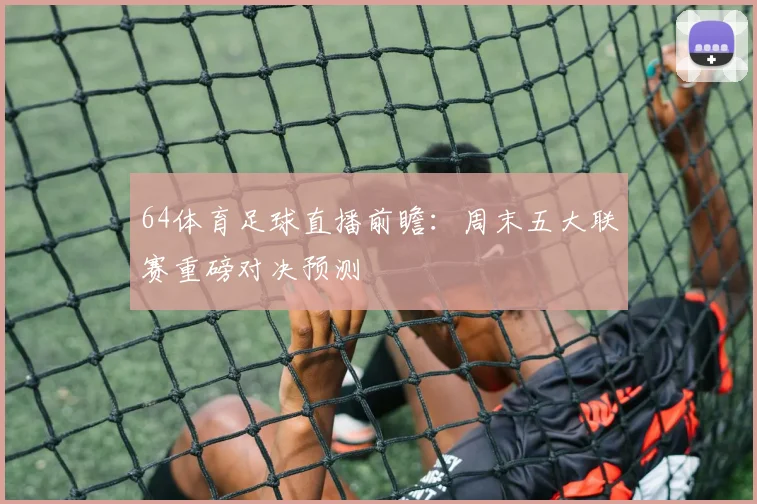 64体育足球直播前瞻：周末五大联赛重磅对决预测