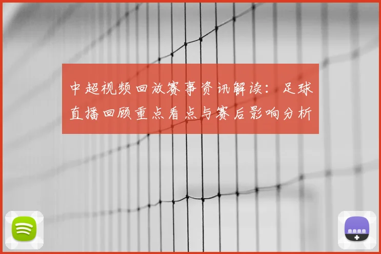 中超视频回放赛事资讯解读：足球直播回顾重点看点与赛后影响分析