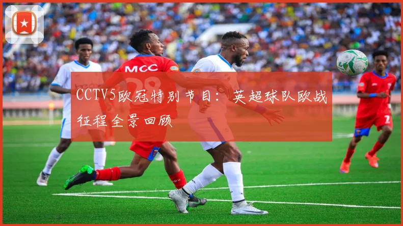 CCTV5欧冠特别节目：英超球队欧战征程全景回顾