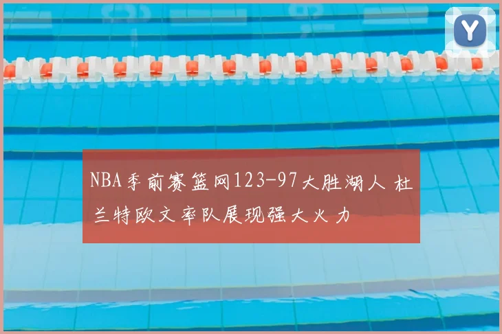 NBA季前赛篮网123-97大胜湖人 杜兰特欧文率队展现强大火力