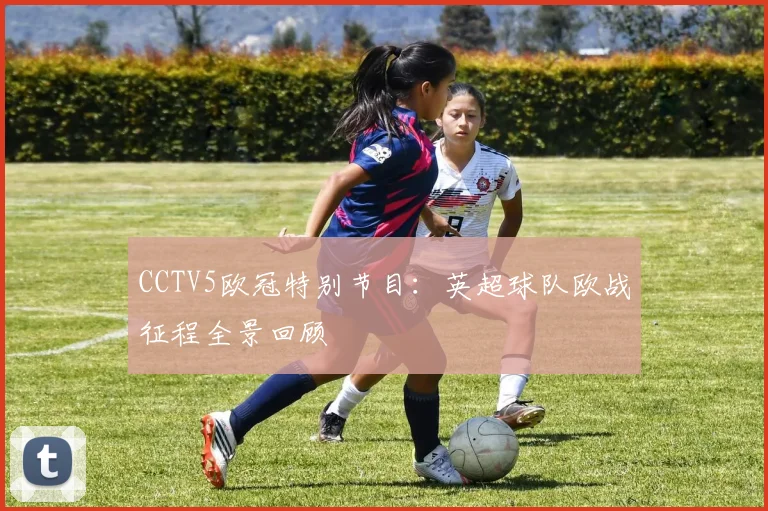 CCTV5欧冠特别节目：英超球队欧战征程全景回顾