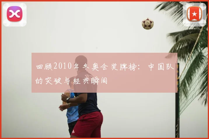 回顾2010年冬奥会奖牌榜：中国队的突破与经典瞬间
