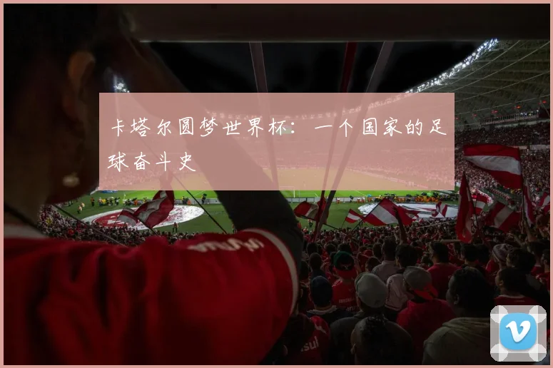 卡塔尔圆梦世界杯：一个国家的足球奋斗史