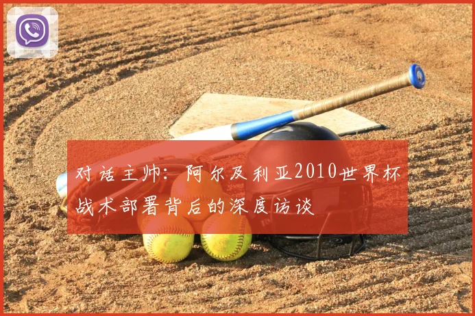 对话主帅：阿尔及利亚2010世界杯战术部署背后的深度访谈