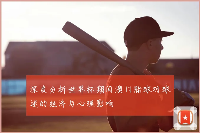 深度分析世界杯期间澳门赌球对球迷的经济与心理影响