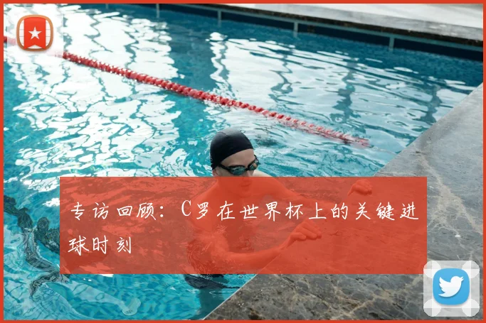 专访回顾:C罗在世界杯上的关键进球时刻