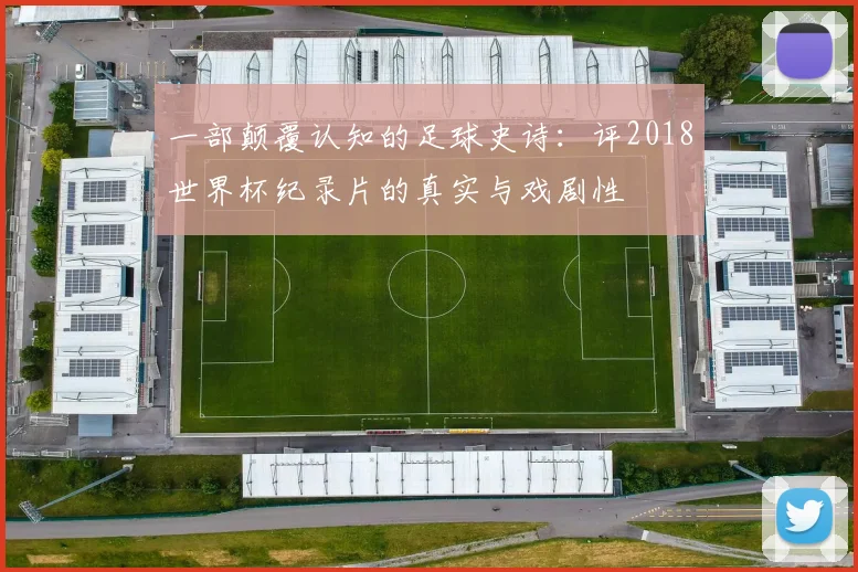 一部颠覆认知的足球史诗：评2018世界杯纪录片的真实与戏剧性