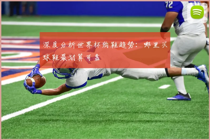 深度分析世界杯购鞋趋势：哪里买球鞋最划算可靠