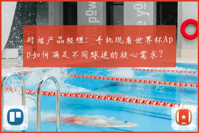 对话产品经理：手机观看世界杯App如何满足不同球迷的核心需求？