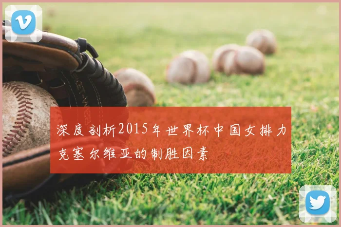 深度剖析2015年世界杯中国女排力克塞尔维亚的制胜因素