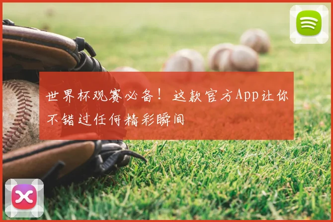 世界杯观赛必备！这款官方App让你不错过任何精彩瞬间