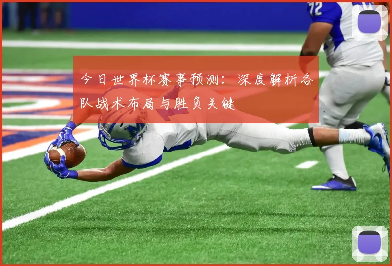 今日世界杯赛事预测：深度解析各队战术布局与胜负关键