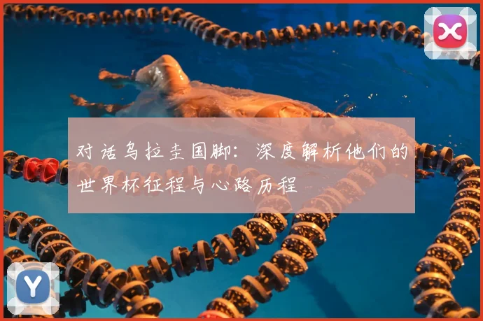 对话乌拉圭国脚：深度解析他们的世界杯征程与心路历程