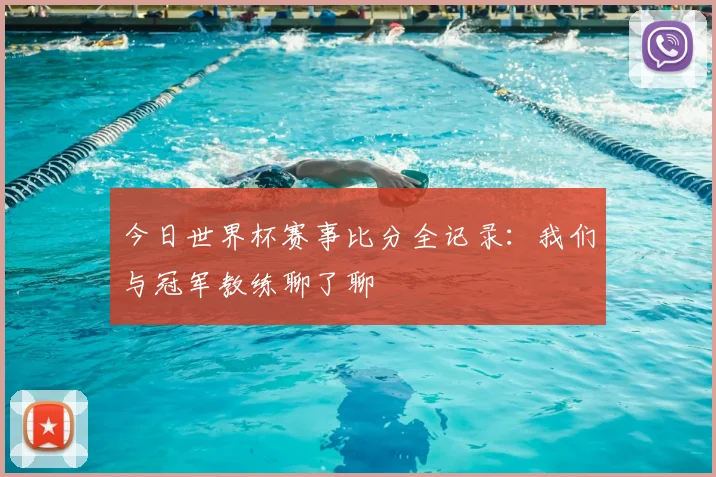 今日世界杯赛事比分全记录：我们与冠军教练聊了聊