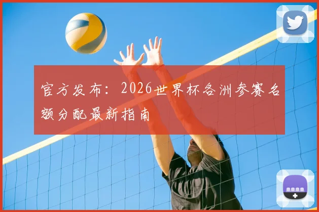 官方发布：2026世界杯各洲参赛名额分配最新指南
