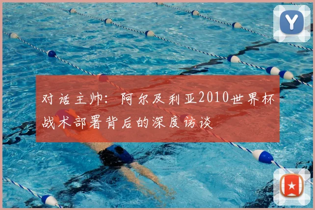 对话主帅：阿尔及利亚2010世界杯战术部署背后的深度访谈